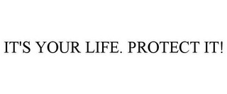 IT'S YOUR LIFE. PROTECT IT!