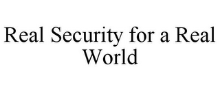 REAL SECURITY FOR A REAL WORLD