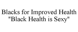 BLACKS FOR IMPROVED HEALTH "BLACK HEALTH IS SEXY"