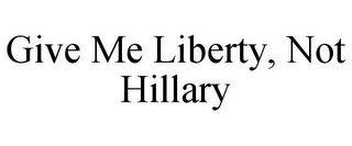 GIVE ME LIBERTY, NOT HILLARY