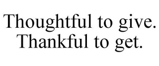 THOUGHTFUL TO GIVE. THANKFUL TO GET.