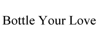 BOTTLE YOUR LOVE