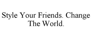 STYLE YOUR FRIENDS. CHANGE THE WORLD.