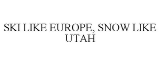 SKI LIKE EUROPE, SNOW LIKE UTAH