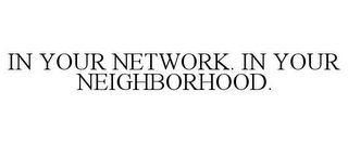 IN YOUR NETWORK. IN YOUR NEIGHBORHOOD.