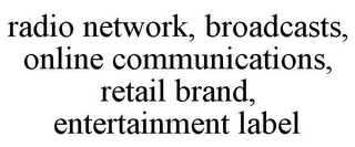 RADIO NETWORK, BROADCASTS, ONLINE COMMUNICATIONS, RETAIL BRAND, ENTERTAINMENT LABEL