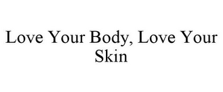 LOVE YOUR BODY, LOVE YOUR SKIN