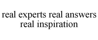 REAL EXPERTS REAL ANSWERS REAL INSPIRATION