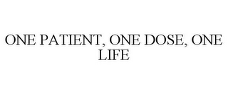 ONE PATIENT, ONE DOSE, ONE LIFE