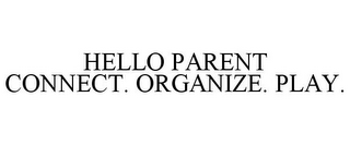 HELLO PARENT CONNECT. ORGANIZE. PLAY.