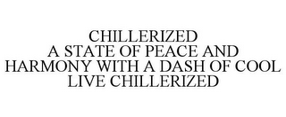 CHILLERIZED A STATE OF PEACE AND HARMONY WITH A DASH OF COOL LIVE CHILLERIZED