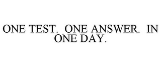 ONE TEST. ONE ANSWER. IN ONE DAY.