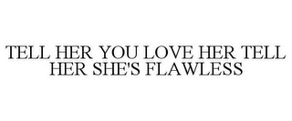 TELL HER YOU LOVE HER TELL HER SHE'S FLAWLESS