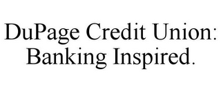 DUPAGE CREDIT UNION: BANKING INSPIRED.