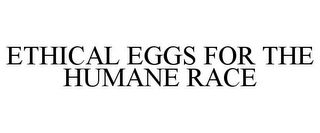 ETHICAL EGGS FOR THE HUMANE RACE