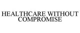 HEALTHCARE WITHOUT COMPROMISE