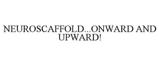 NEUROSCAFFOLD...ONWARD AND UPWARD!