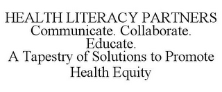 HEALTH LITERACY PARTNERS COMMUNICATE. COLLABORATE. EDUCATE. A TAPESTRY OF SOLUTIONS TO PROMOTE HEALTH EQUITY