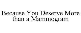 BECAUSE YOU DESERVE MORE THAN A MAMMOGRAM