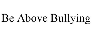 BE ABOVE BULLYING