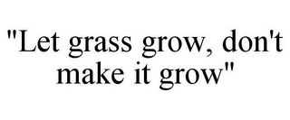 "LET GRASS GROW, DON'T MAKE IT GROW"