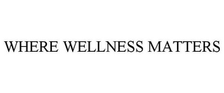 WHERE WELLNESS MATTERS