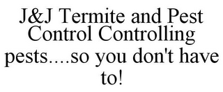 J&J TERMITE AND PEST CONTROL CONTROLLING PEST....SO YOU DON'T HAVE TO!