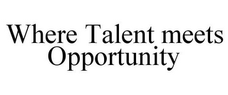 WHERE TALENT MEETS OPPORTUNITY