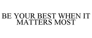 BE YOUR BEST WHEN IT MATTERS MOST