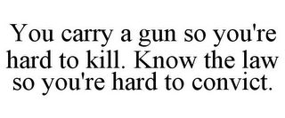 YOU CARRY A GUN SO YOU'RE HARD TO KILL. KNOW THE LAW SO YOU'RE HARD TO CONVICT.