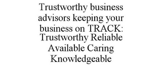 TRUSTWORTHY BUSINESS ADVISORS KEEPING YOUR BUSINESS ON TRACK: TRUSTWORTHY RELIABLE AVAILABLE CARING KNOWLEDGEABLE