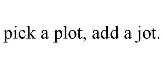 PICK A PLOT, ADD A JOT.