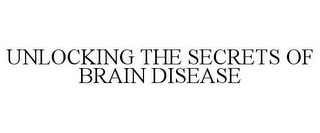 UNLOCKING THE SECRETS OF BRAIN DISEASE