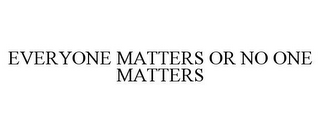 EVERYONE MATTERS OR NO ONE MATTERS