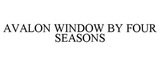 AVALON WINDOW BY FOUR SEASONS