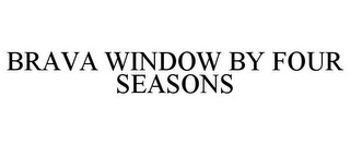 BRAVA WINDOW BY FOUR SEASONS