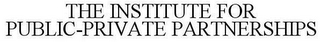 THE INSTITUTE FOR PUBLIC-PRIVATE PARTNERSHIPS