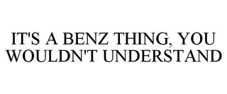 IT'S A BENZ THING, YOU WOULDN'T UNDERSTAND