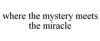 WHERE THE MYSTERY MEETS THE MIRACLE