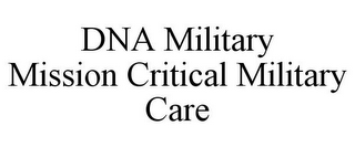 DNA MILITARY MISSION CRITICAL MILITARY CARE