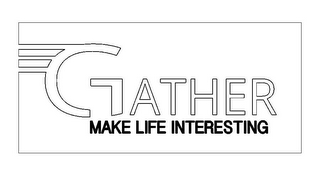 GATHER MAKE LIFE INTERESTING