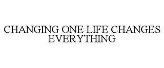 CHANGING ONE LIFE CHANGES EVERYTHING