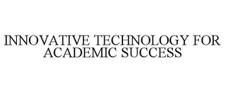 INNOVATIVE TECHNOLOGY FOR ACADEMIC SUCCESS