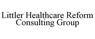 LITTLER HEALTHCARE REFORM CONSULTING GROUP