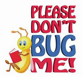 PLEASE DON'T BUG ME!