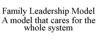 FAMILY LEADERSHIP MODEL A MODEL THAT CARES FOR THE WHOLE SYSTEM