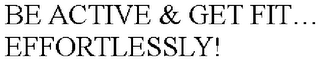 BE ACTIVE & GET FIT. EFFORTLESSLY!