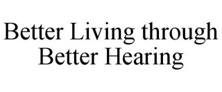 BETTER LIVING THROUGH BETTER HEARING