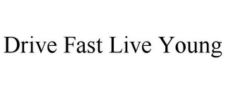 DRIVE FAST LIVE YOUNG