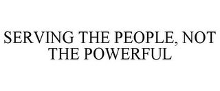 SERVING THE PEOPLE, NOT THE POWERFUL